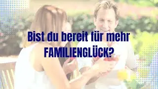 Bist du bereit für mehr Familienglück?