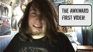 The Awkward First Video!