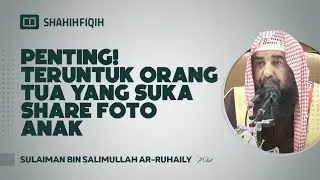 Penting! Teruntuk Orang Tua yang Suka Share Foto Anak - Syaikh Sulaiman bin Salimullah Ar-Ruhaily