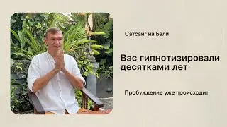 Вас гипнотизировали десятками лет. Пробуждение уже происходит. Сатсанг на Бали.