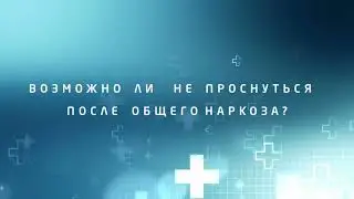 ВОЗМОЖНО ЛИ НЕ ПРОСНУТЬСЯ ПОСЛЕ НАРКОЗА?