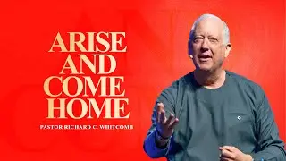 ARISE AND COME HOME | Pastor Whitcomb