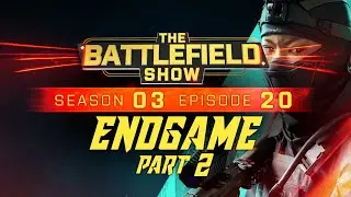 The Battlefield Show S03E20: ENDGAME PART 2