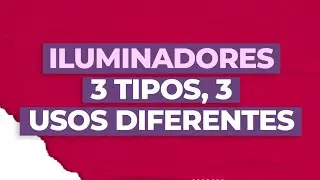 LOS 3 TIPOS DE ILUMINADORES QUE PUEDES USAR