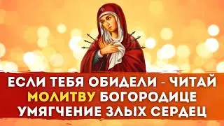 💔 ЕСЛИ ТЕБЯ ОБИДЕЛИ - МОЛИТВА БОГОРОДИЦЕ / Умягчение злых сердец