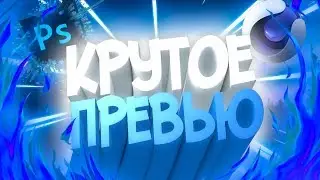 КАК ЗДЕЛАТЬ КРУТОЕ ПРЕВЬЮ В 2018 ГОДУ !!!!!!!!!!!!!