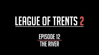 League of Trents 2 Episode 12: The River
