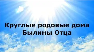 КРУГЛЫЕ РОДОВЫЕ ДОМА. Былины Отца #НаянаБелосвет
