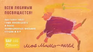 МОЯ МАМА — АНГЕЛ. Показ анимационных фильмов и выставка Гоши Ляховецкого
