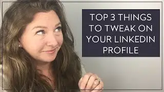Top 3 Things to Tweak on Your LinkedIn Profile