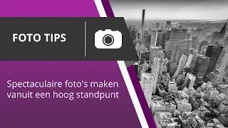 Spectaculaire foto's maken vanuit een hoog standpunt - Foto Tips 