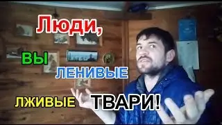 Люди, вы ленивые, лживые твари!