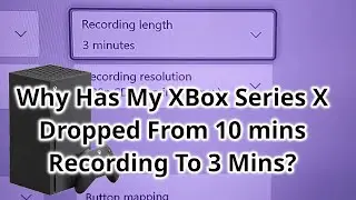 XBox Series X Recording Limit. 10 Minutes To 3 Minutes. Why? Help Me!