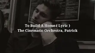 To Build A Home ( Lyric ) - The Cinematic Orchestra, Patrick Watson