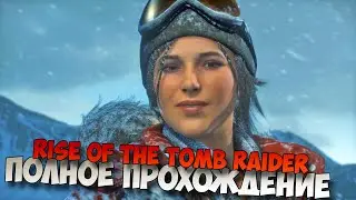 Полное прохождение Rise of the Tomb Raider без комментариев
