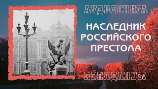 АУДИОКНИГА ПОПАДАНЦЫ: НАСЛЕДНИК РОССИЙСКОГО ПРЕСТОЛА