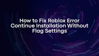 How to Fix Roblox Error Continue Installation Without Flag Settings