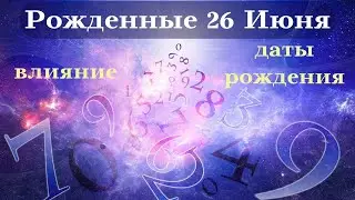 СУДЬБА РОЖДЕННЫХ 26 ИЮНЯ┃ОСОБЕННОСТИ ЛИЧНОСТИ 