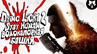 Dying Light 2 Stay Human - Водонапорная Башня | Прохождение #9