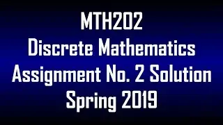 MTH202 - Discrete Mathematics Assignment No. 2 Solution Spring 2019