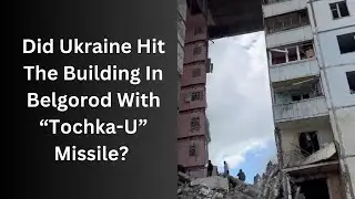 Did Ukraine Hit Apartment Building In Belgorod With TOCHKA-U Missile? Questioning Official Version