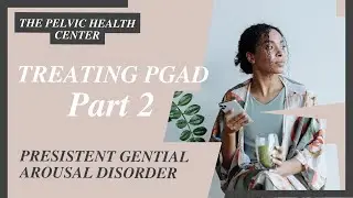 Treating PGAD (Persistent Genital Arousal Disorder): Part 2
