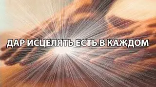 Дар исцелять есть в каждом.