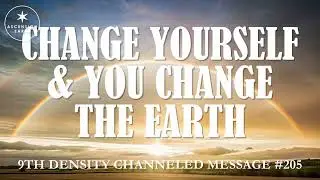 205. Ascension Messages - Change Yourself and you Change the Earth