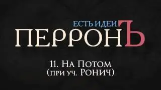 11.ПерронЪ  - На Потом при уч. Ронич (Есть Идеи, 2013)