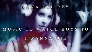 Lana Del Rey - Music To Watch Boys To / I WANNA DIE