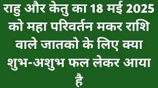 राहु और केतु का 18 मई 2025 को महा परिवर्तन मकर राशि वाले जातकों के लिए क्या शुभ-अशुभ फल लेकर आया है