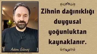 Zihin dağınıklığı, duygusal yoğunluktan kaynaklanır. - Adem Güneş
