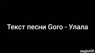 Текст песни Goro - Улала(караоке)