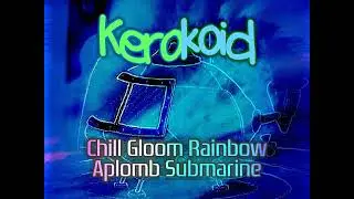 Kerokoid - Chill Gloom Rainbow Aplomb Submarine