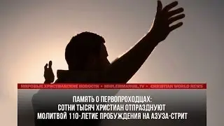 СОТНИ ТЫСЯЧ ХРИСТИАН ОТПРАЗДУЮТ МОЛИТВОЙ 110-ЛЕТИЕ ПРОБУЖДЕНИЯ НА АЗУЗА-СТРИТ