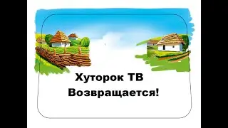Хуторок ТВ Возвращается!!!!