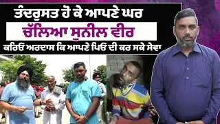 ਸੁਪਨਿਆਂ ਦੇ ਘਰ ਤੋਂ ਤੰਦਰੁਸਤ ਹੋ ਕੇ ਸੁਨੀਲ ਵੀਰ ਚੱਲਿਆ ਆਪਣੇ ਘਰ ! ਕਰਿਓ ਅਰਦਾਸ ਕਿ ਆਪਣੇ ਪਿਓ ਦੀ ਕਰ ਸਕੇ ਸੇਵਾ