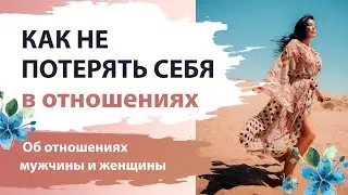 Как не потерять себя в отношениях. Об отношениях мужчины и женщины.Как правильно говорить с мужчиной