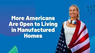 More Americans Are Open to Living in Manufactured Homes