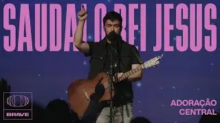 Adoração Central - Saudai O Rei Jesus (Ao Vivo) | BRAVE Services