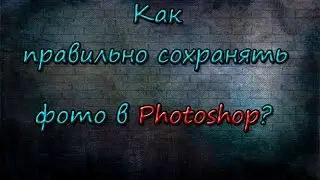 Как правильно сохранять фото в Photoshop?/How to save photos in Photoshop?