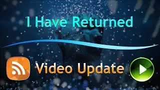 I Have Returned | Video Update