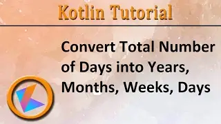 #20 Kotlin Tutorial | Convert Total Number of Days into Years, Months, Weeks, Days Program