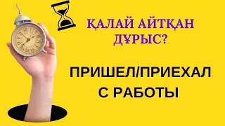 Пришел/приехал айырмашылығы