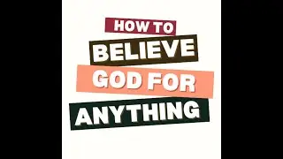 HOW TO BELIEVE GOD FOR ANYTHING