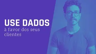 Use dados a favor dos seus clientes