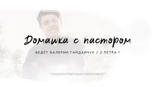 Валерий Гайдайчук, 2 Петра 1 | Домашка с пастором
