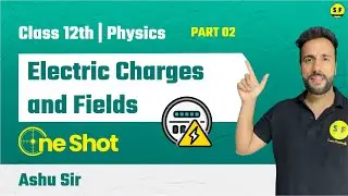 ELECTRIC CHARGES AND FIELD in One Shot Part 2 | Class 12th Physics NCERT Explanation with Ashu Sir