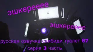 руксская озвучка скибиди туалет 67 серия 3 часть