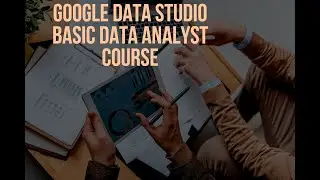 Google Data Studio - Basic Data Analyst Course